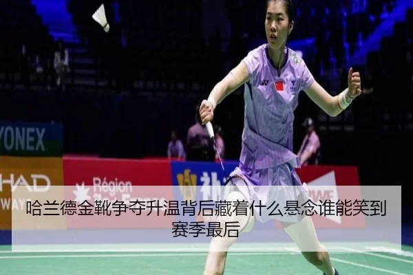 哈兰德金靴争夺升温背后藏着什么悬念谁能笑到赛季最后 - yaboyule